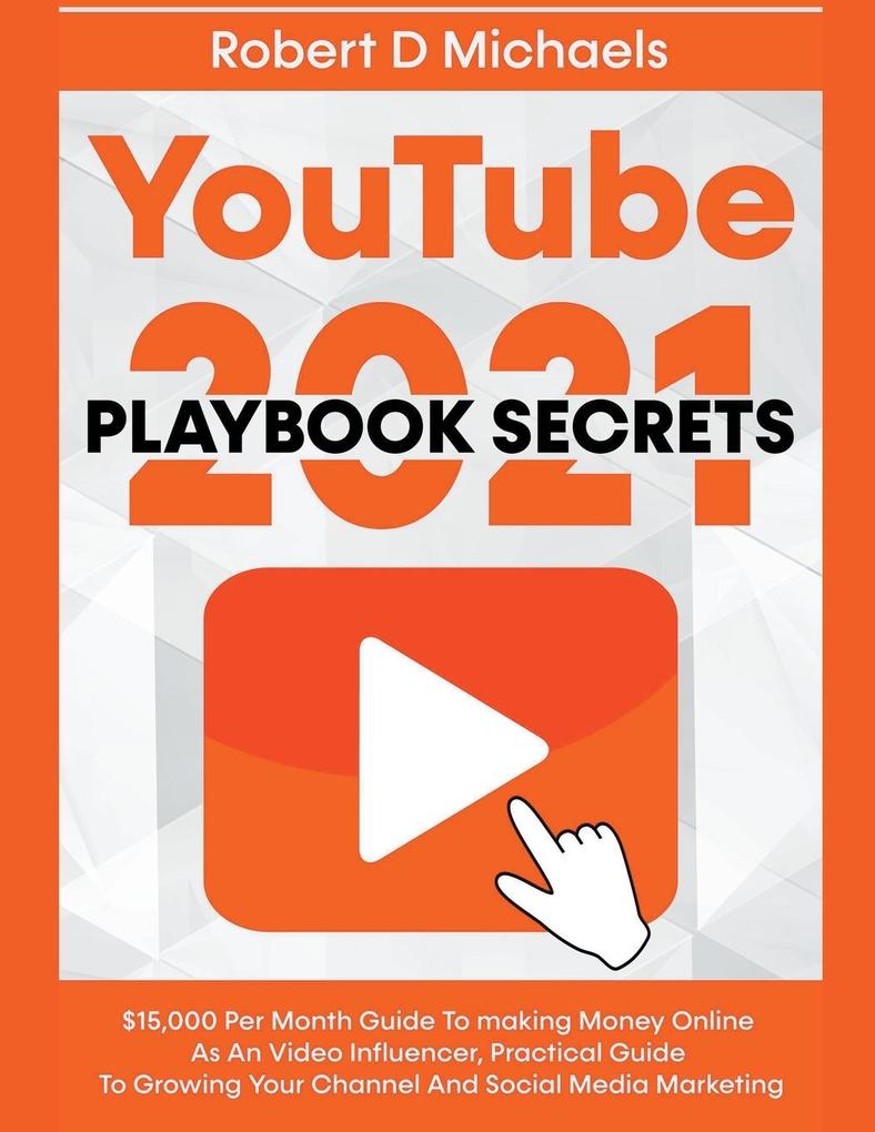 YouTube Playbook Secrets 2022 $15000 Per Month Guide To making Money Online As An Video Influencer Practical Guide To Growing Your Channel And Social Media Marketing