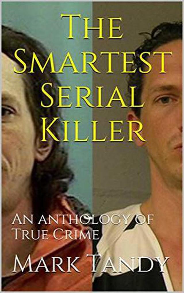 The Smartest Serial Killer An Anthology of True Crime