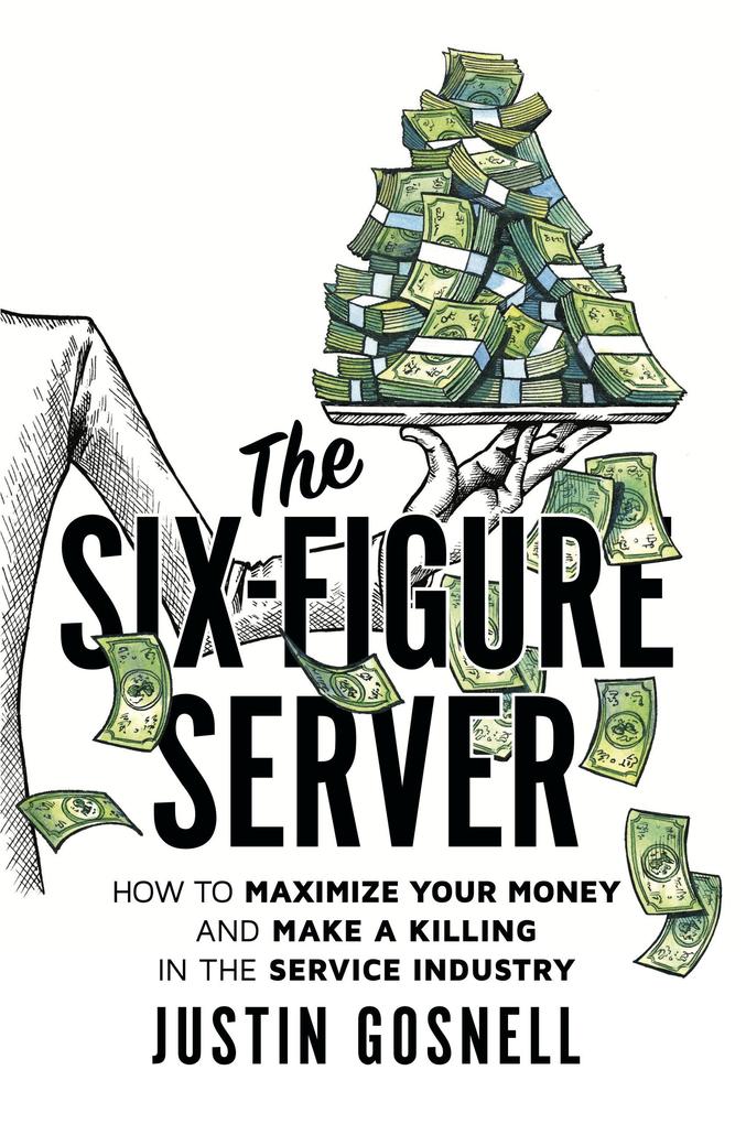 The Six-Figure Server: How to Maximize your Money and Make a Killing in the Service Industry