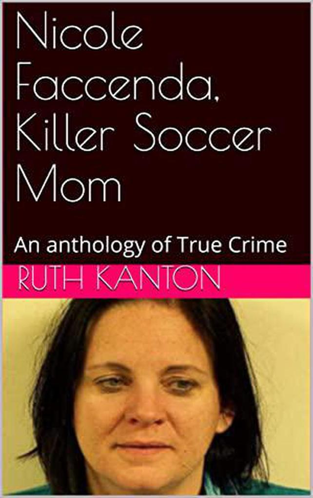 Nicole Faccenda Killer Soccer Mom: An anthology of True Crime