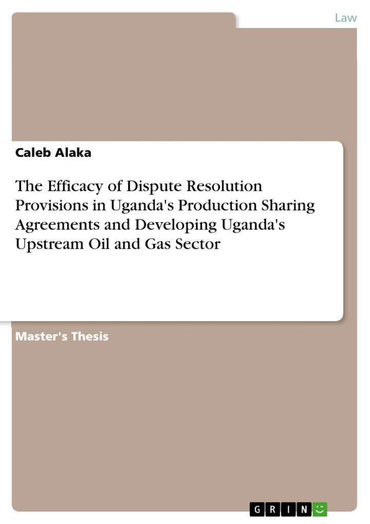 The Efficacy of Dispute Resolution Provisions in Uganda‘s Production Sharing Agreements and Developing Uganda‘s Upstream Oil and Gas Sector