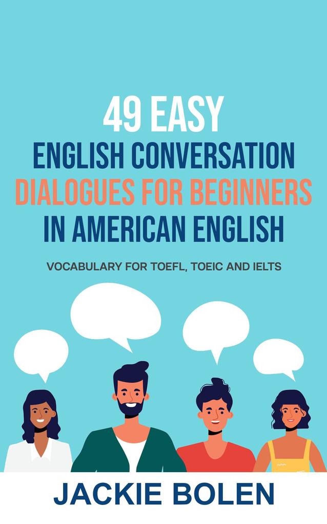 49 Easy English Conversation Dialogues For Beginners in American English: Vocabulary for TOEFL TOEIC and IELTS