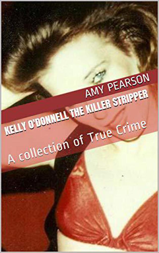 Kelly O‘Donnell The Killer Stripper A Collection of True Crime