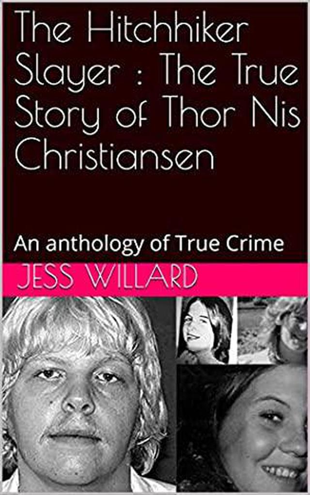 The Hitchhiker Slayer : The True Story of Thor Nis Christiansen: An anthology of True Crime