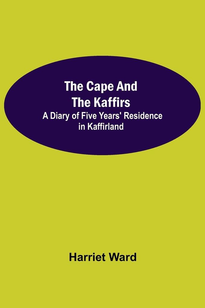 The Cape and the Kaffirs; A Diary of Five Years‘ Residence in Kaffirland