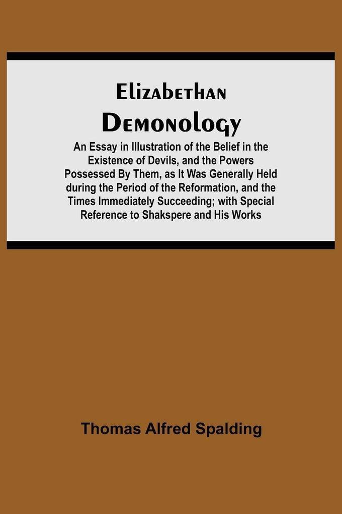 Elizabethan Demonology; An Essay in Illustration of the Belief in the Existence of Devils and the Powers Possessed By Them as It Was Generally Held during the Period of the Reformation and the Times Immediately Succeeding; with Special Reference to Sha