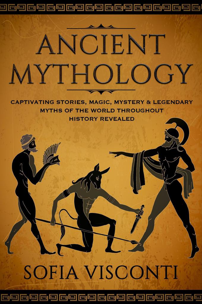 Ancient Mythology: Captivating Stories Magic Mystery & Legendary Myths of The World Throughout History Revealed