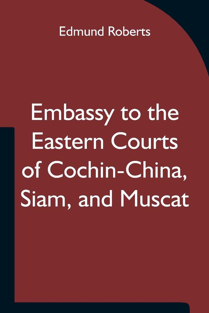 Embassy to the Eastern Courts of Cochin-China Siam and Muscat; In the U. S. Sloop-of-war Peacock David Geisinger Commander During the Years 1832-3-4