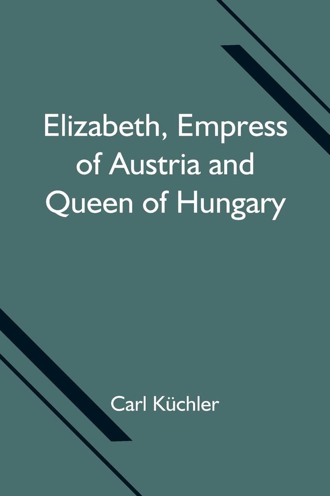 Elizabeth Empress of Austria and Queen of Hungary