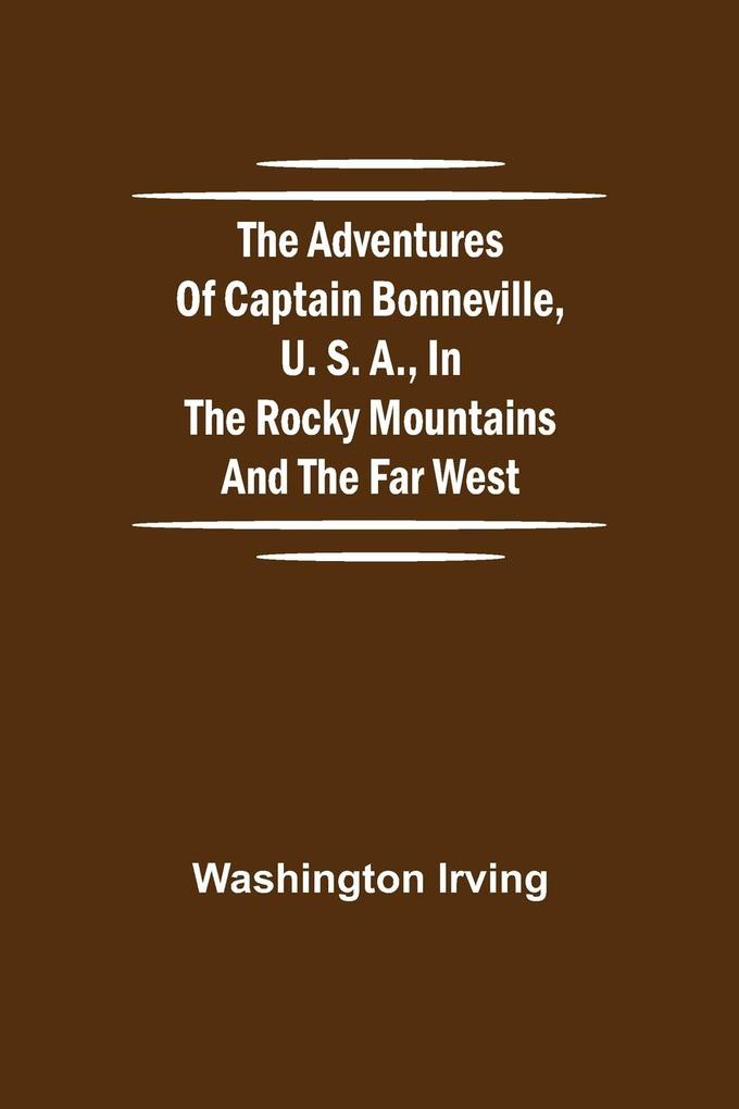 The Adventures of Captain Bonneville U. S. A. in the Rocky Mountains and the Far West