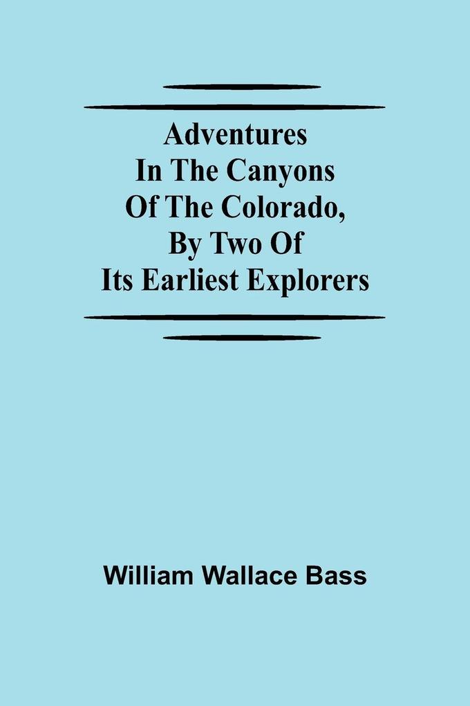 Adventures in the Canyons of the Colorado by Two of Its Earliest Explorers