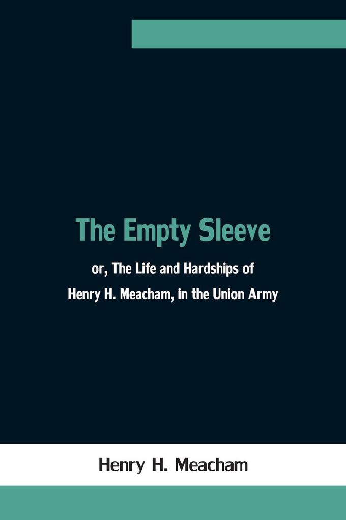 The Empty Sleeve or The Life and Hardships of Henry H. Meacham in the Union Army