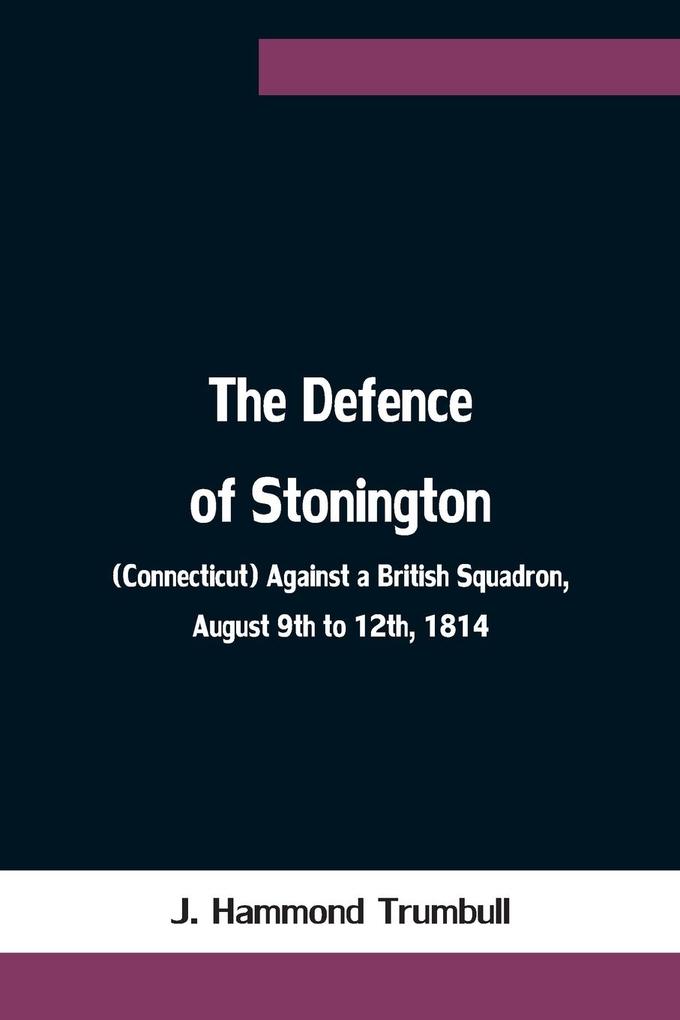 The Defence of Stonington (Connecticut) Against a British Squadron August 9th to 12th 1814