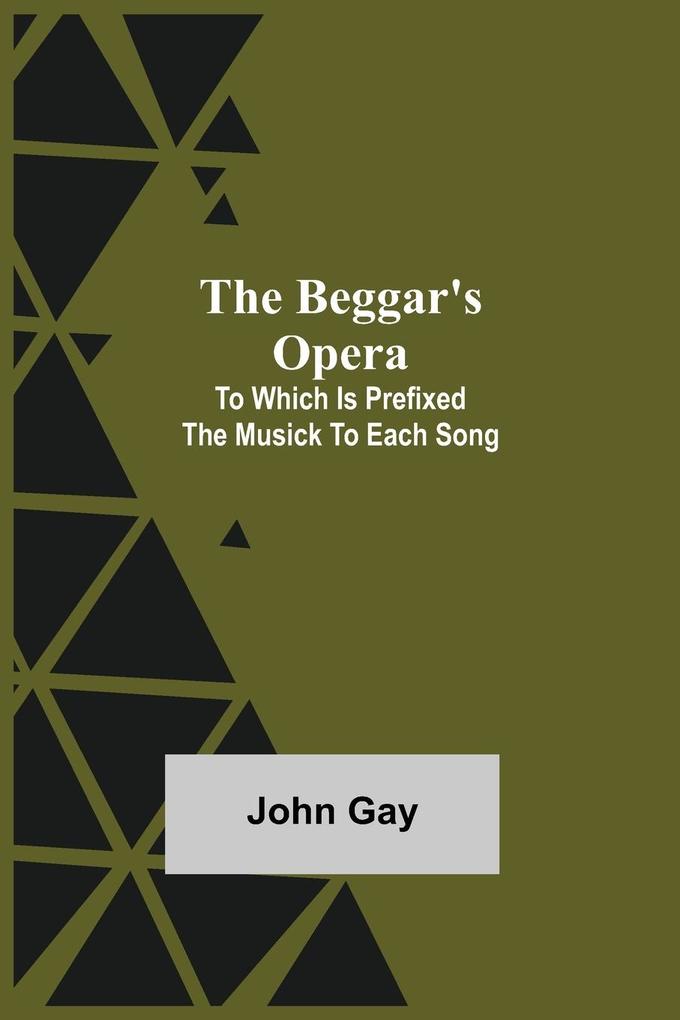 The Beggar‘s Opera; to Which is Prefixed the Musick to Each Song