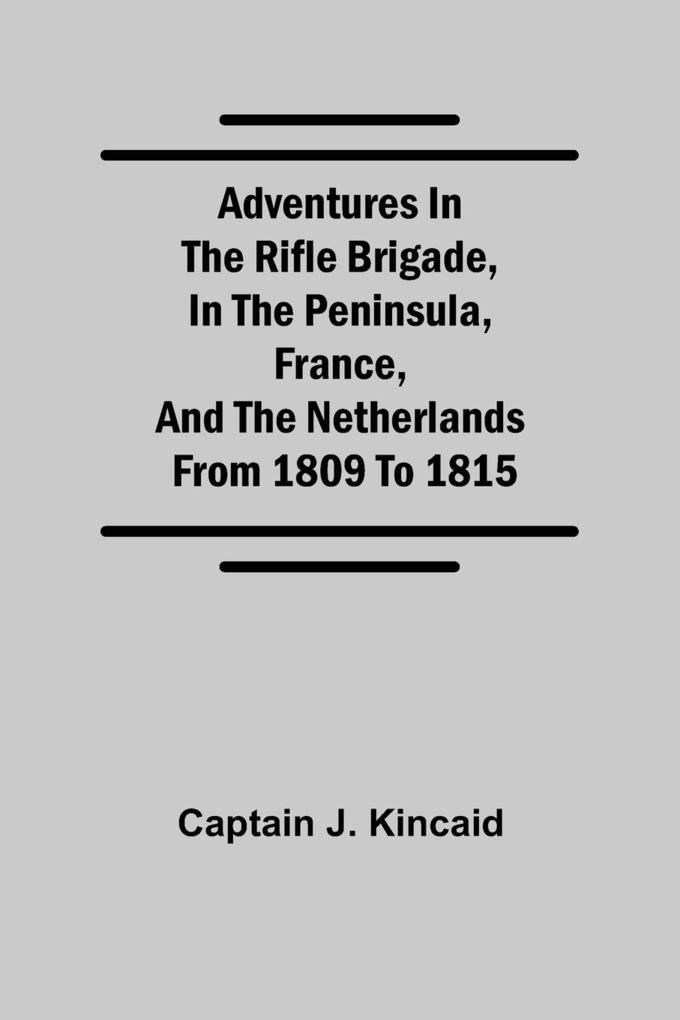 Adventures in the Rifle Brigade in the Peninsula France and the Netherlands; from 1809 to 1815