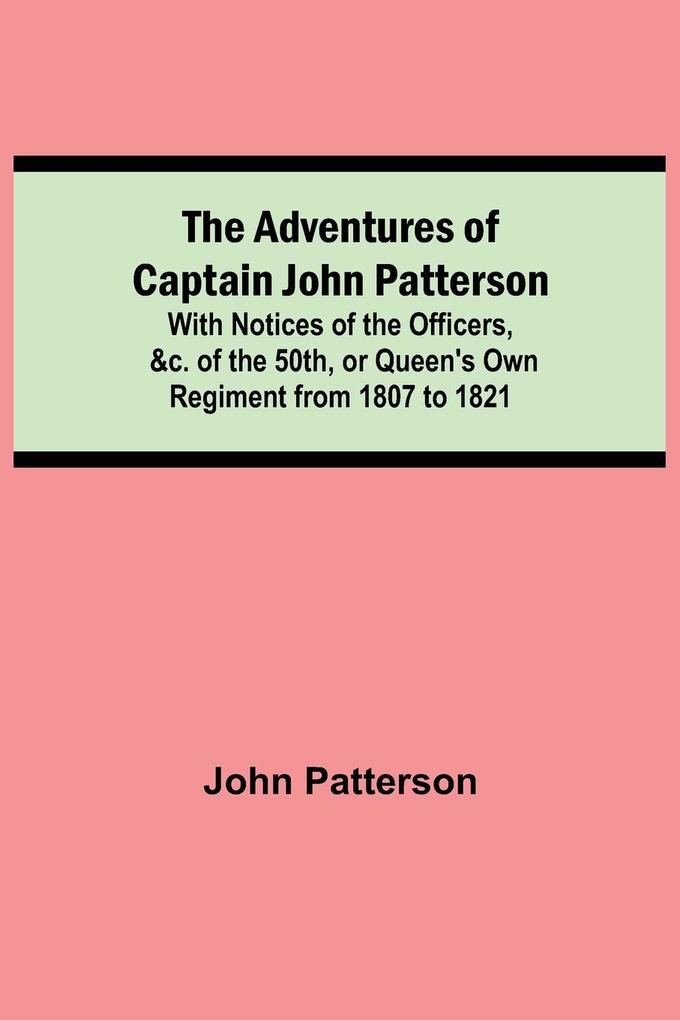 The Adventures of Captain John Patterson; With Notices of the Officers &c. of the 50th or Queen's Own Regiment from 1807 to 1821