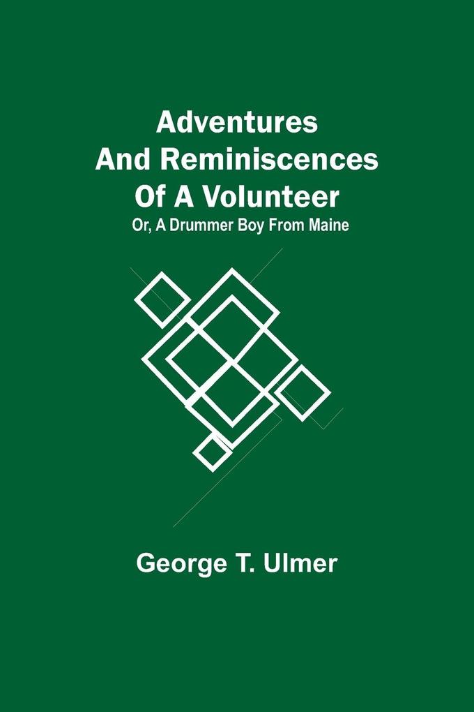 Adventures and Reminiscences of a Volunteer; Or A Drummer Boy from Maine