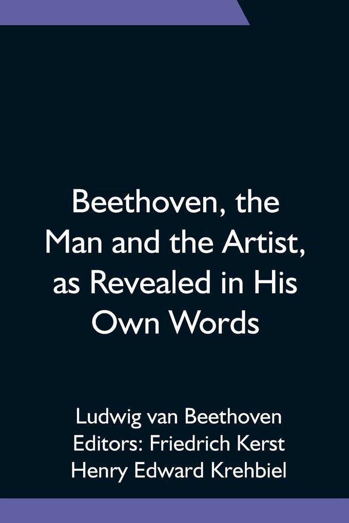 Beethoven the Man and the Artist as Revealed in His Own Words