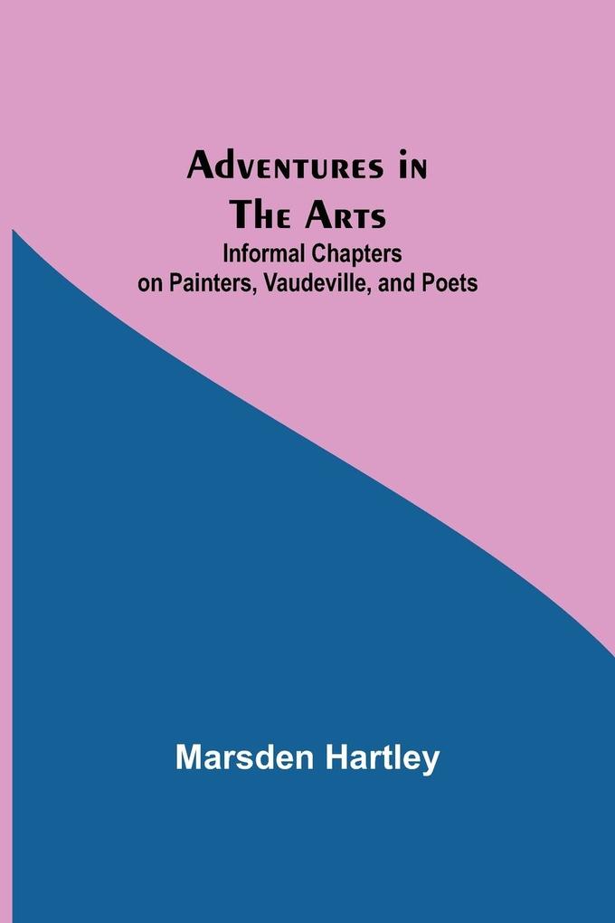 Adventures in the Arts; Informal Chapters on Painters Vaudeville and Poets
