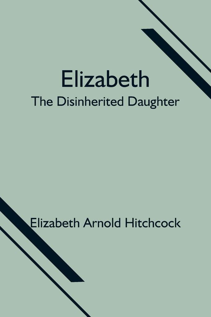 Elizabeth; The Disinherited Daughter