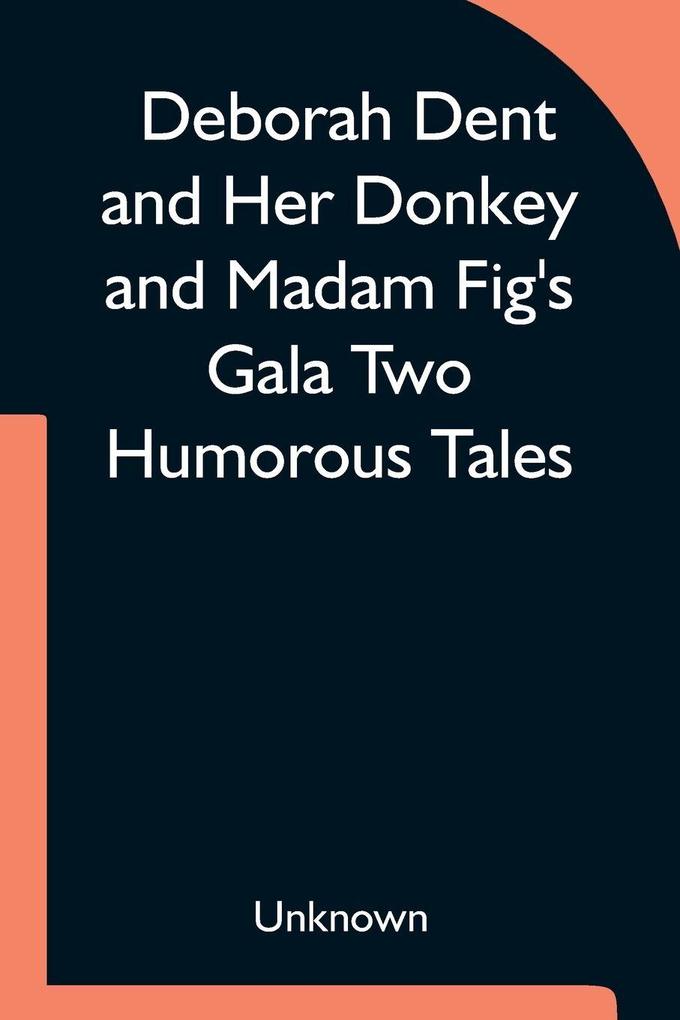 Deborah Dent And Her Donkey And Madam Fig'S Gala Two Humorous Tales