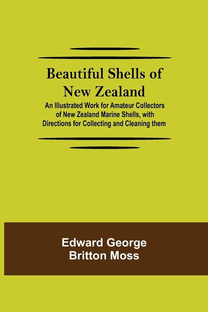 Beautiful Shells of New Zealand; An Illustrated Work for Amateur Collectors of New Zealand Marine Shells with Directions for Collecting and Cleaning them