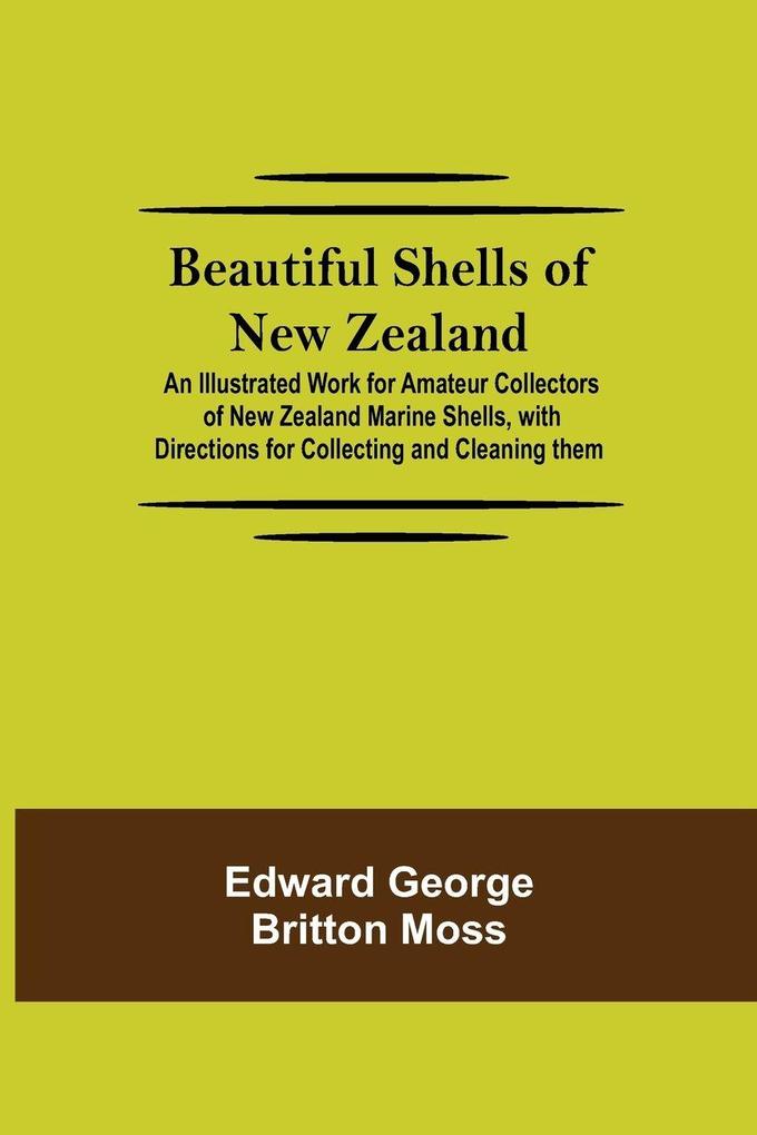 Beautiful Shells Of New Zealand; An Illustrated Work For Amateur Collectors Of New Zealand Marine Shells With Directions For Collecting And Cleaning Them