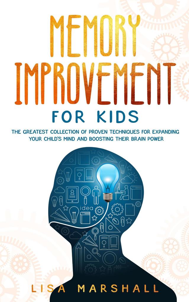 Memory Improvement For Kids: The Greatest Collection Of Proven Techniques For Expanding Your Child‘s Mind And Boosting Their Brain Power (Montessori Parenting #1)