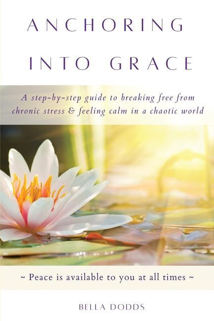 Anchoring into Grace: A Step-By-Step Guide to Breaking Free from Chronic Stress & Feeling Calm in a Chaotic World