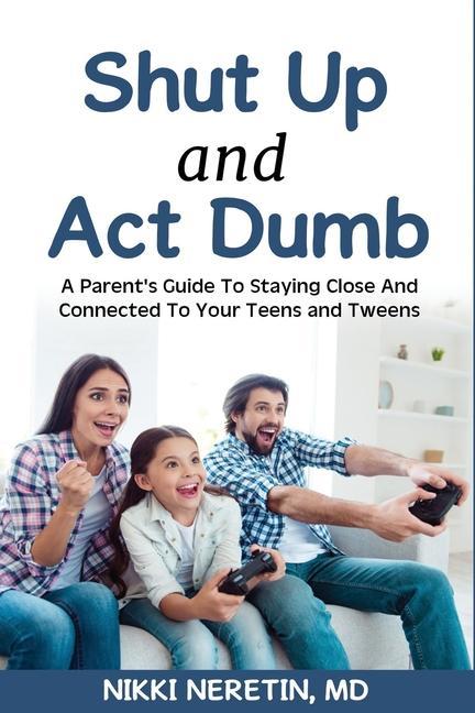 Shut up and Act dumb: A parents‘ guide to staying close and connected to your teens and tweens.