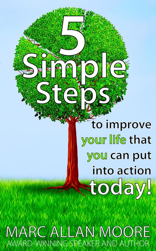 Five Simple Steps to Improve Your Life that You Can Put Into Action Today!