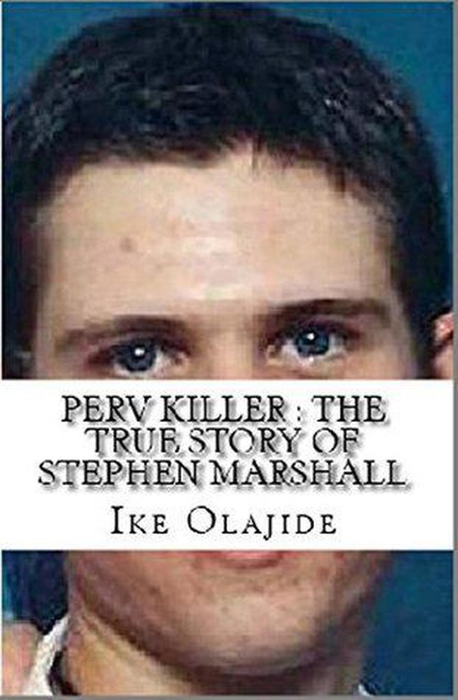 Perv Killer : The True Story of Stephen Marshall