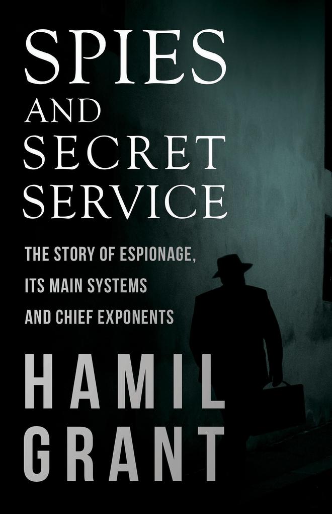 Spies and Secret Service - The Story of Espionage Its Main Systems and Chief Exponents