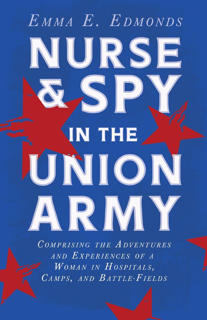 Nurse and Spy in the Union Army: Comprising the Adventures and Experiences of a Woman in Hospitals Camps and Battle-Fields