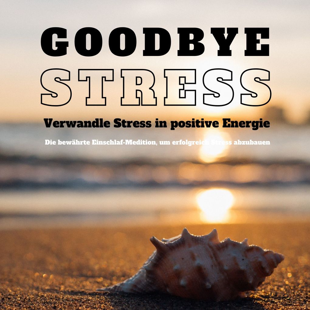 Goodbye Stress: Verwandle Stress in positive Energie (Stressreduktion Stressmanagement)