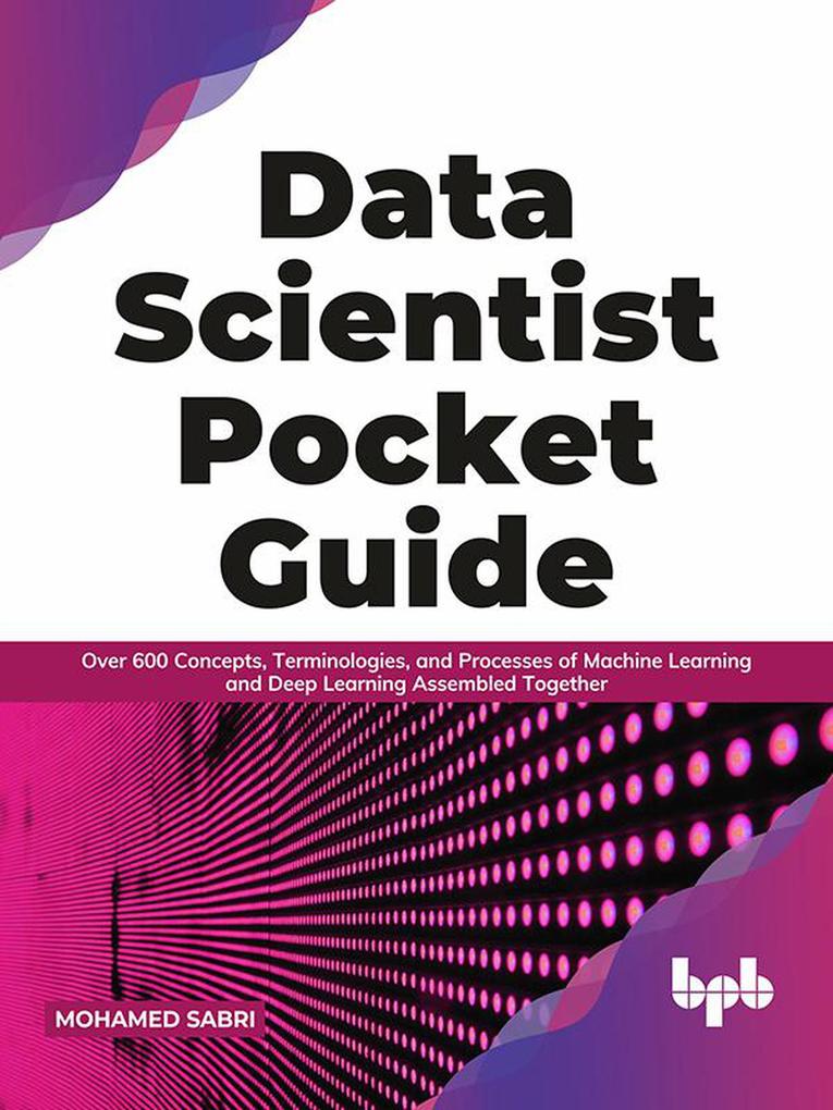 Data Scientist Pocket Guide: Over 600 Concepts Terminologies and Processes of Machine Learning and Deep Learning Assembled Together (English Edition)