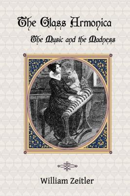 The Glass Armonica -- the Music and the Madness: A history of glass music from the Kama Sutra to modern times including the glass armonica (also know