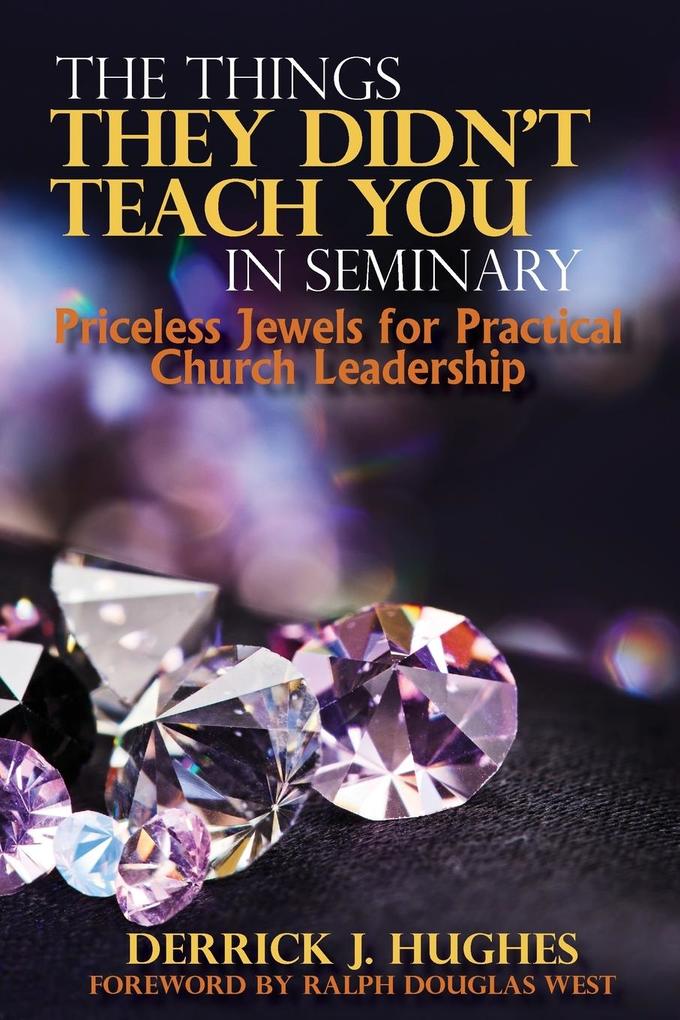 The Things They Didn‘t Teach You In Seminary Priceless Jewels for Practical Church Leadership