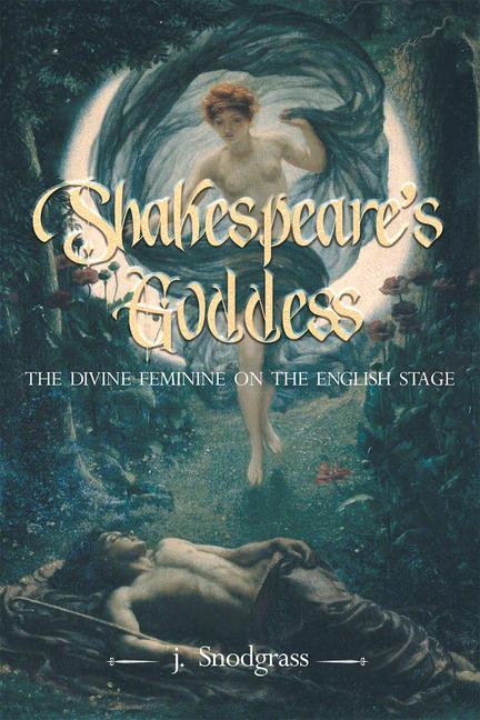 Shakespeare's Goddess: The Divine Feminine on the English Stage - J. Snodgrass/ John Snodgrass