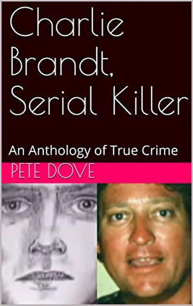 Charlie Brandt Serial Killer : An Anthology of True Crime