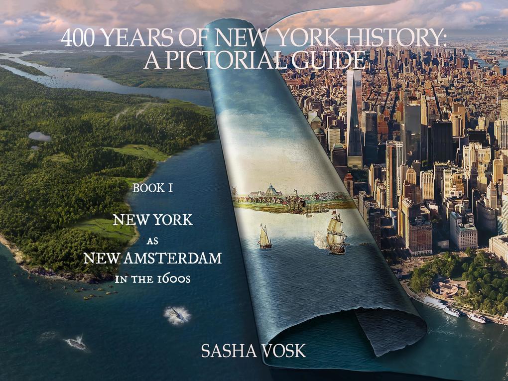 400 Years of New York History: A Pictorial Guide Book 1. New York as New Amsterdam in the 1600s (Time Travel Guide #1)