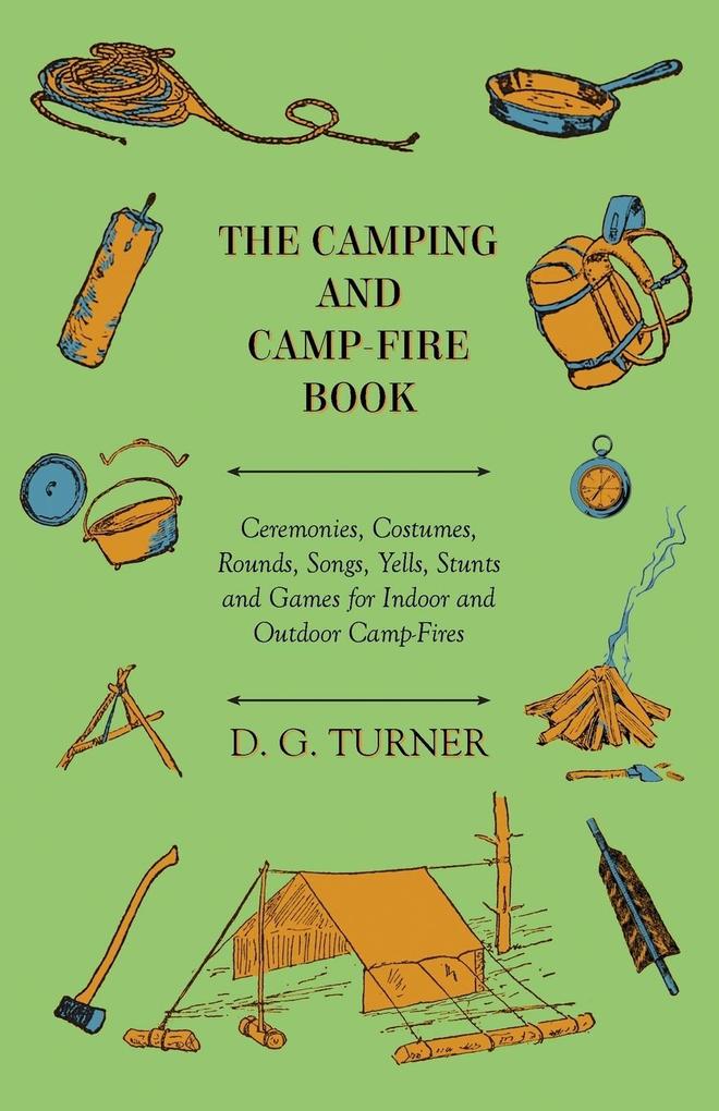 The Camping And Camp-Fire Book - Ceremonies Costumes Rounds Songs Yells Stunts And Games For Indoor And Outdoor Camp-Fires