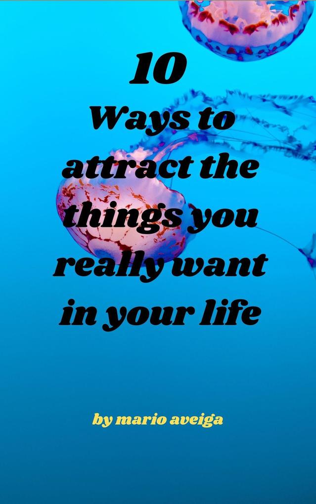 10 Ways to Attract the Things you Really Want in Your Life