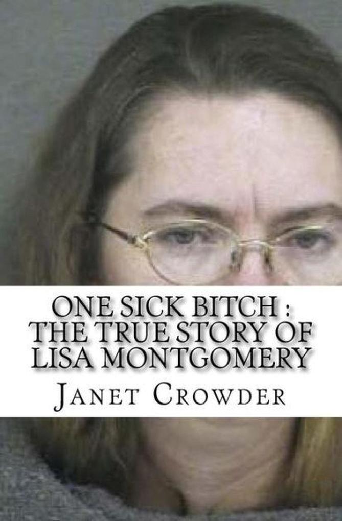 One Sick Bitch : The True Story of Lisa Montgomery