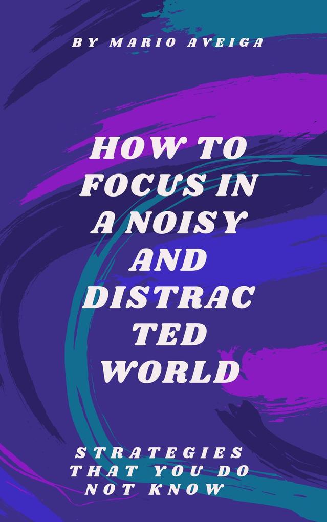 How to Focus in a Noisy and Distracted World
