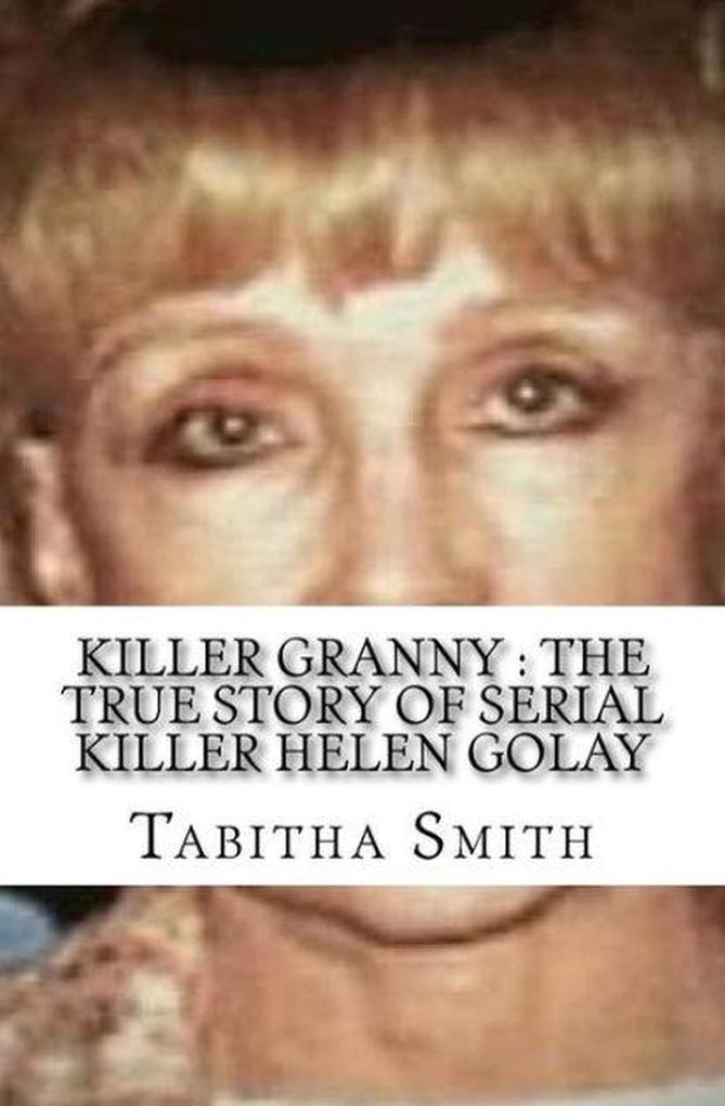 Killer Granny : The True Story of Serial Killer Helen Golay