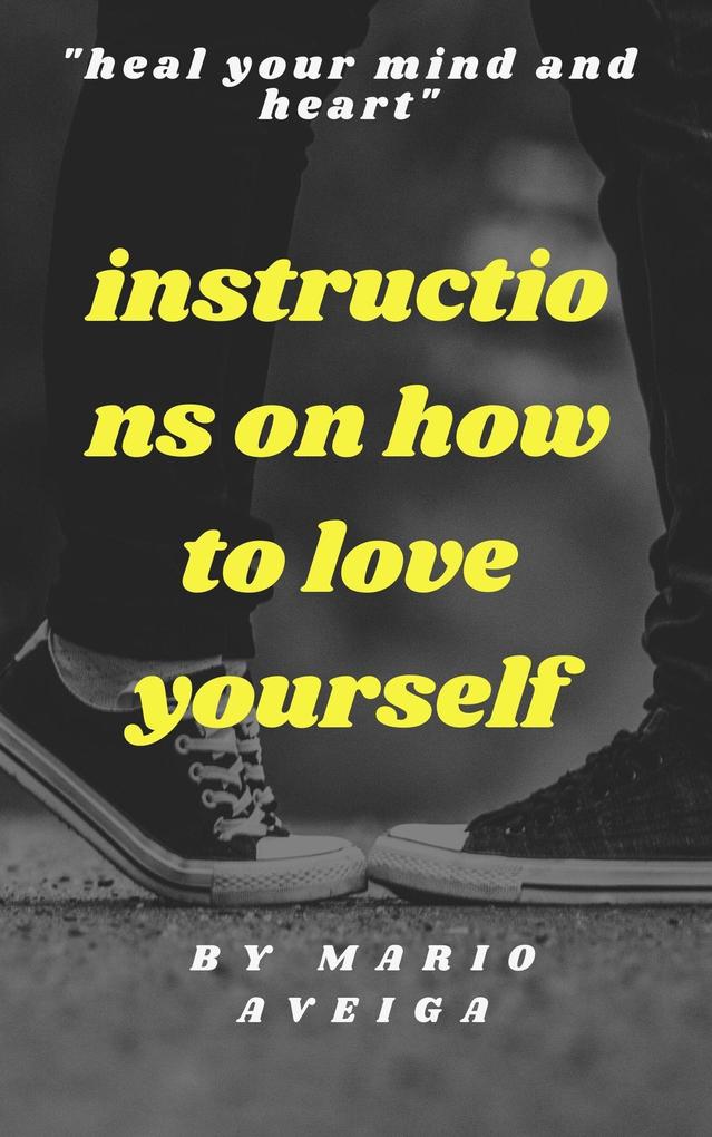 Instructions on how to Love Yourself & Heal Your Mind and Heart