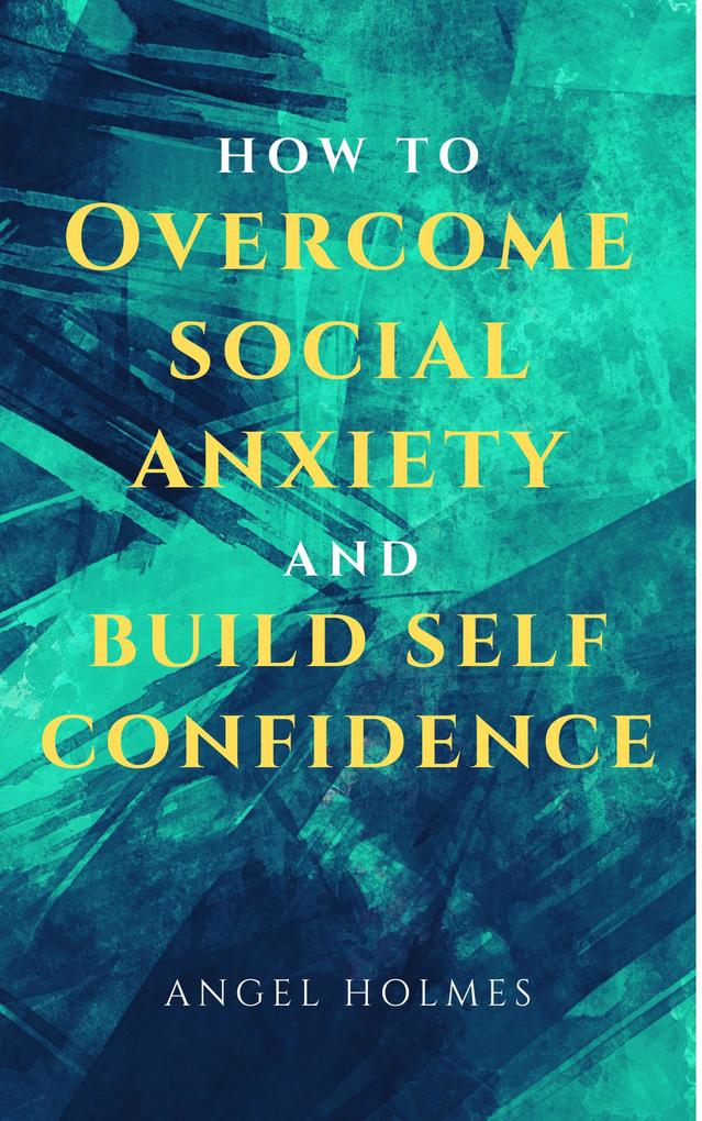 How To Overcome Social Anxiety and Build Self Confidence