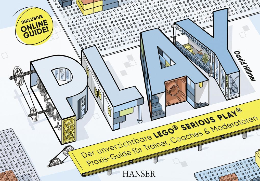 PLAY! Der unverzichtbare LEGO® Serious Play® Praxis-Guide für Trainer Coaches und Moderatoren