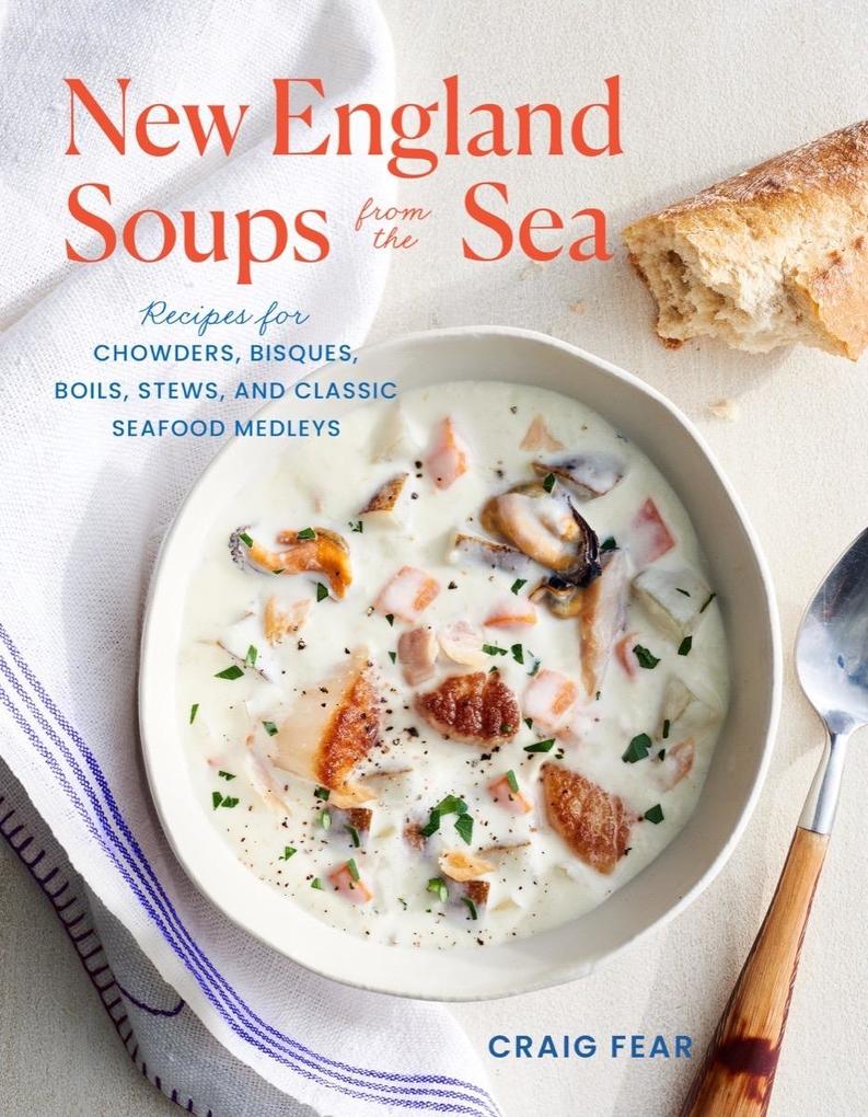 New England Soups from the Sea: Recipes for Chowders Bisques Boils Stews and Classic Seafood Medleys